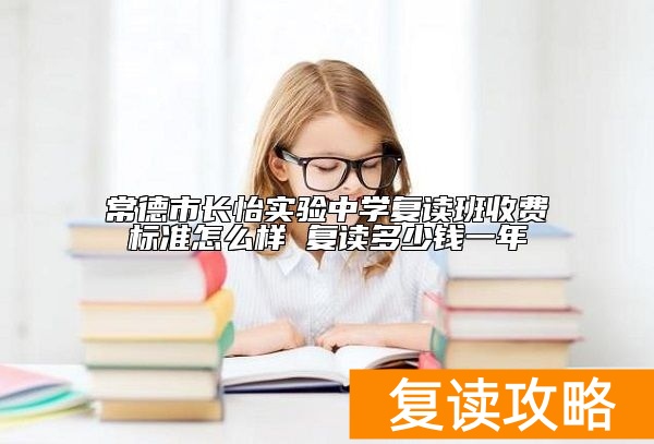 常德市长怡实验中学复读班收费标准怎么样 复读多少钱一年