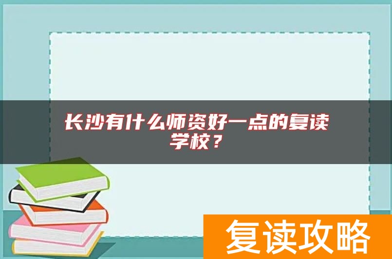 长沙有什么师资好一点的复读学校？