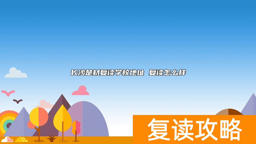 长沙楚材复读学校地址 复读怎么样