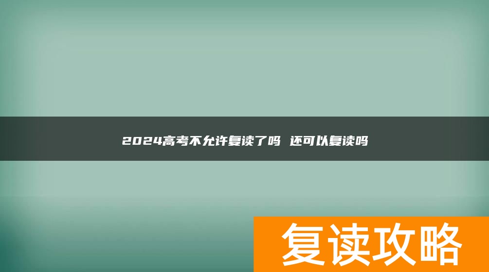 2024高考不允许复读了吗 还可以复读吗
