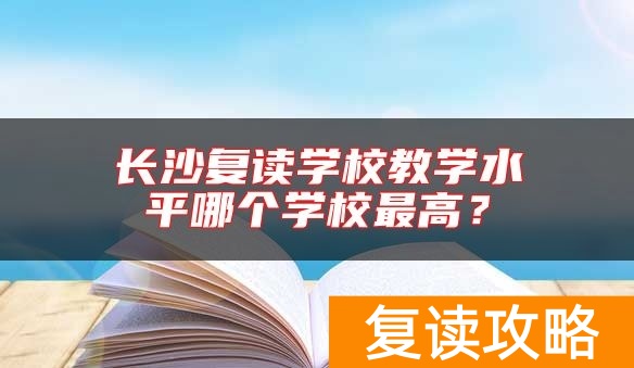 长沙复读学校教学水平哪个学校最高？