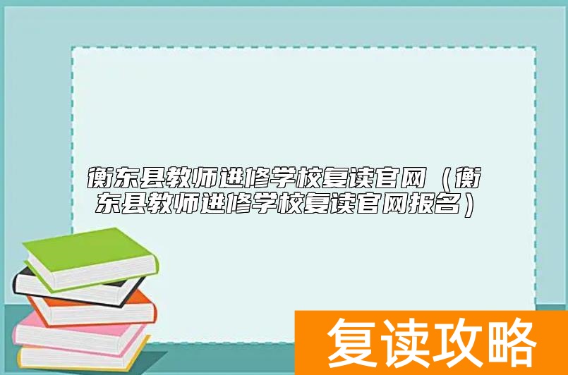 衡东县教师进修学校复读官网（衡东县教师进修学校复读官网报名）
