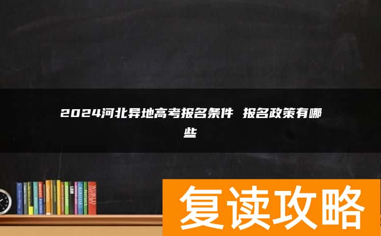 2024河北异地高考报名条件 报名政策有哪些