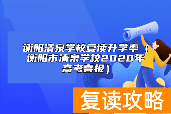 衡阳清泉学校复读升学率（衡阳市清泉学校2020年高考喜报）