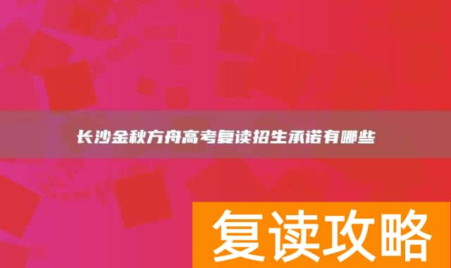 长沙金秋方舟高考复读招生承诺有哪些
