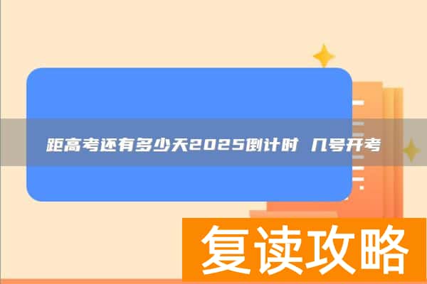 距高考还有多少天2025倒计时 几号开考