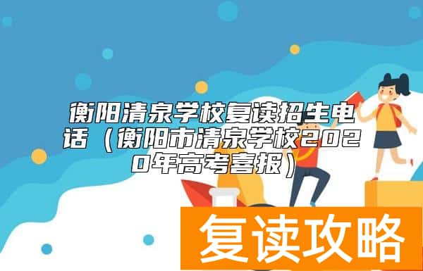 衡阳清泉学校复读招生电话（衡阳市清泉学校2020年高考喜报）