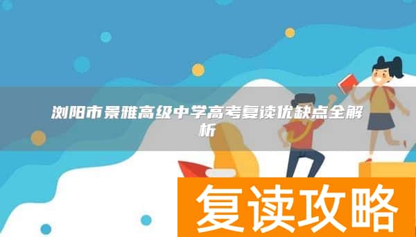 浏阳市景雅高级中学高考复读优缺点全解析
