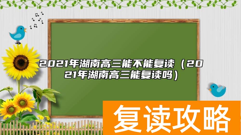 2021年湖南高三能不能复读（2021年湖南高三能复读吗）